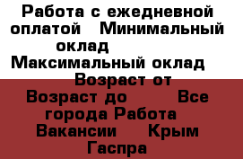 Работа с ежедневной оплатой › Минимальный оклад ­ 30 000 › Максимальный оклад ­ 100 000 › Возраст от ­ 18 › Возраст до ­ 40 - Все города Работа » Вакансии   . Крым,Гаспра